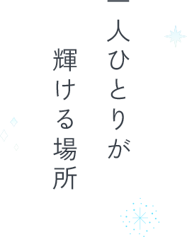 一人ひとりが 輝ける場所